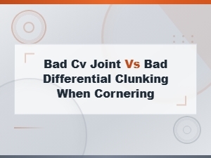 Bad Cv Joint vs Bad Differential: Clunking When Cornering Explained