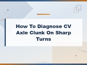 How to Diagnose Cv Axle Clunk on Sharp Turns