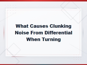 Clunking Noise From Differential When Turning: Causes and Fixes