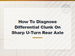 How to Diagnose Differential Clunk on Sharp U-Turns From Rear Axle Fluid Issues