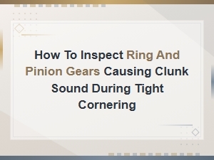 How to Inspect Ring and Pinion Gears Causing Clunk Sound During Tight Cornering