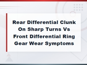 Rear Differential Clunk on Sharp Turns vs Front Differential Ring Gear Wear Symptoms