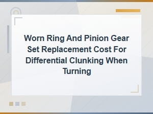 Worn Ring and Pinion Gear Set Replacement Cost for Differential Clunking When Turning