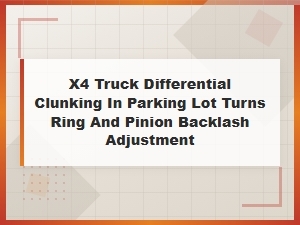 X4 Truck Differential Clunking in Parking Lot Turns: Ring and Pinion Backlash Adjustment Guide